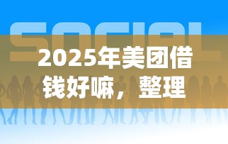 2025年美团借钱好嘛，整理五个正规平台可以借钱