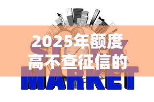 2025年额度高不查征信的网贷有哪些：整理五个网上平台贷款
