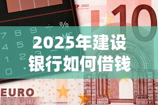 2025年建设银行如何借钱到微信，梳理5个靠谱借钱的网贷平台