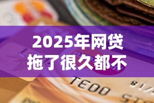 2025年网贷拖了很久都不下款：推荐五个贷款平台正规