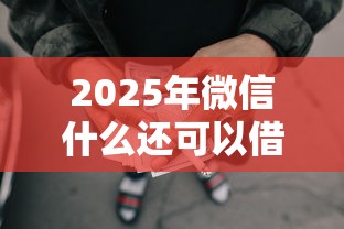 2025年微信什么还可以借钱，罗列5个征信花了可以贷款的平台