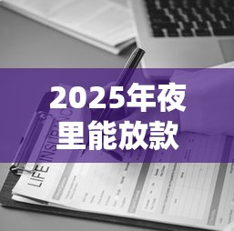2025年夜里能放款的网贷？公布5个助贷公司黑户口子有什么