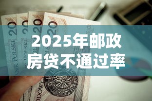 2025年邮政房贷不通过率？看看这五个在线小额贷款平台