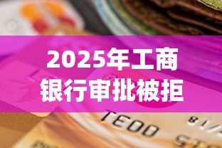 2025年工商银行审批被拒？整合5个严重逾期能借钱的app网黑口子