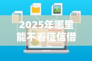 2025年哪里能不看征信借款信息，整合5个网贷最容易下款的平台