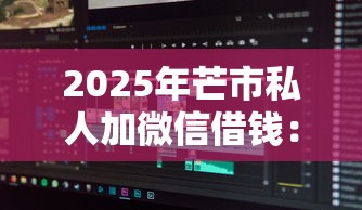 2025年芒市私人加微信借钱：分享5个十大贷款平台