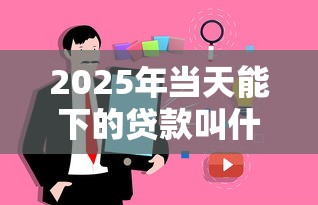 2025年当天能下的贷款叫什么，分享5个无视黑白户秒过的网贷口子
