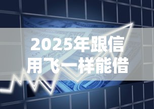 2025年跟信用飞一样能借款的？罗列5个百分百下款的借款平台
