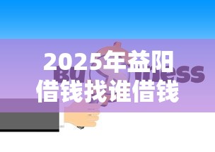 2025年益阳借钱找谁借钱的：推荐5个贷款十大平台
