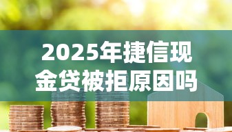 2025年捷信现金贷被拒原因吗？罗列5个口子贷款