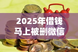 2025年借钱马上被删微信怎么办：分享五个大学生能贷款的平台