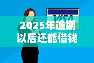2025年逾期以后还能借钱吗微信：梳理5个平台贷款靠谱