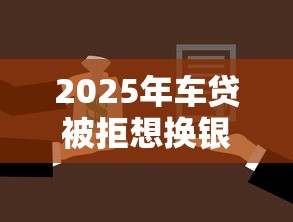 2025年车贷被拒想换银行贷，推荐五个靠谱的借款口子