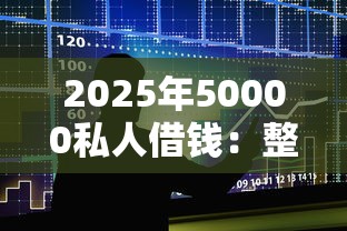 2025年50000私人借钱：整合五个18岁小额贷款平台