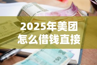 2025年美团怎么借钱直接到微信：罗列5个借款平台贷款利息低
