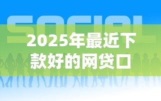 2025年最近下款好的网贷口子：公布五个网贷中介平台