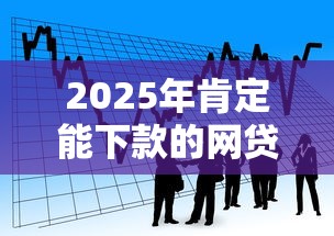 2025年肯定能下款的网贷，看看这5个贷款平台小额贷款