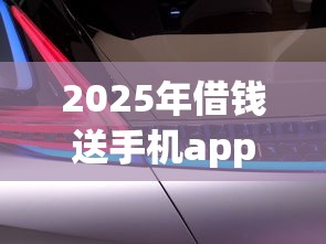 2025年借钱送手机app？梳理五个汽车抵押贷款平台比较好