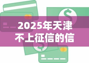 2025年天津不上征信的信用贷？罗列五个芝麻信用贷款平台