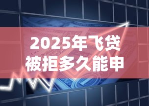 2025年飞贷被拒多久能申请？整合5个苏州贷款平台
