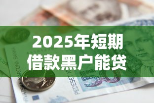2025年短期借款黑户能贷款吗：整合五个不上征信的网贷平台