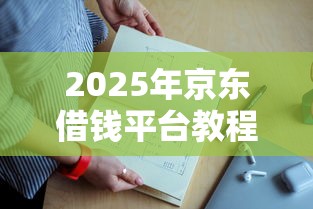 2025年京东借钱平台教程：推荐5个贷款平台额度高