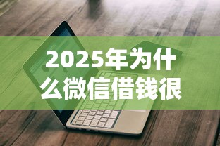 2025年为什么微信借钱很难通过，推荐5个贷款平台不看征信不看逾期