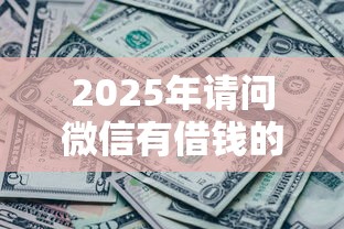 2025年请问微信有借钱的吗：分享5个征信黑有当前逾期还能下款的平台