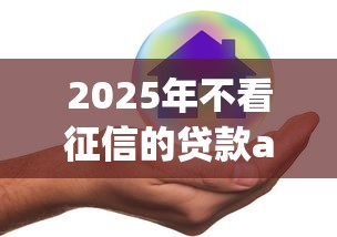 2025年不看征信的贷款app又安全的？整合五个微信有什么贷款平台