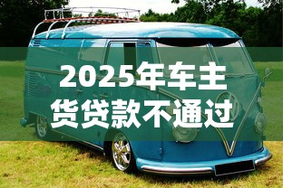 2025年车主货贷款不通过？看看这五个网贷平台好