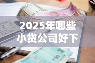 2025年哪些小贷公司好下款，分享五个贷款平台利息最低