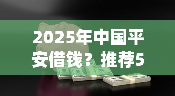 2025年中国平安借钱？推荐5个有逾期借款容易通过的app