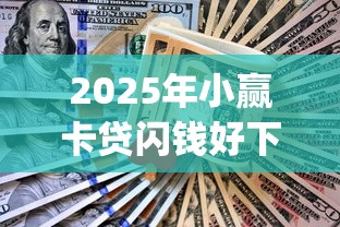 2025年小赢卡贷闪钱好下款吗？试试这五个黑户逾期必下网贷app名单