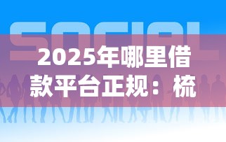 2025年哪里借款平台正规：梳理5个2025好下款的网贷平台