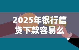 2025年银行信贷下款容易么？罗列五个支付宝有什么借钱平台