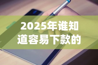 2025年谁知道容易下款的app：公布5个正规平台借钱