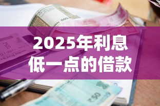 2025年利息低一点的借款平台，试试这5个小额贷平台最容易下款