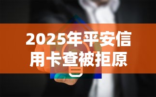 2025年平安信用卡查被拒原因：推荐5个网贷平台哪家好