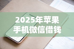 2025年苹果手机微信借钱支付分，整理5个高炮能下款的平台
