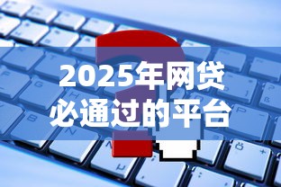 2025年网贷必通过的平台有吗？看看这5个网贷口子
