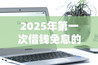 2025年第一次借钱免息的软件：公布5个不看征信直接放款的平台