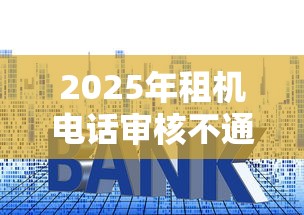 2025年租机电话审核不通过，整理五个贷款平台额度高利息低