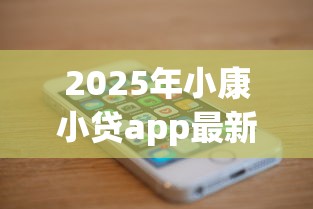 2025年小康小贷app最新版本更新内容是什么，整合5个苹果贷款口子