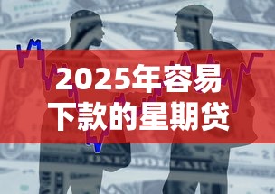 2025年容易下款的星期贷，推荐五个类似易开花的贷款平台
