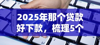 2025年那个贷款好下款，梳理5个征信花手机上贷款软件