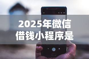 2025年微信借钱小程序是什么，看看这5个好下款的贷款平台