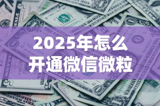 2025年怎么开通微信微粒贷借钱，公布五个各种黑还能下款的口子