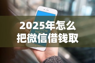 2025年怎么把微信借钱取消，梳理5个最新能下来钱的平台