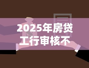2025年房贷工行审核不通过：公布5个18岁能贷款的正规平台