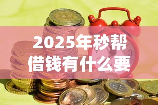 2025年秒帮借钱有什么要求，公布五个公积金快速贷款平台